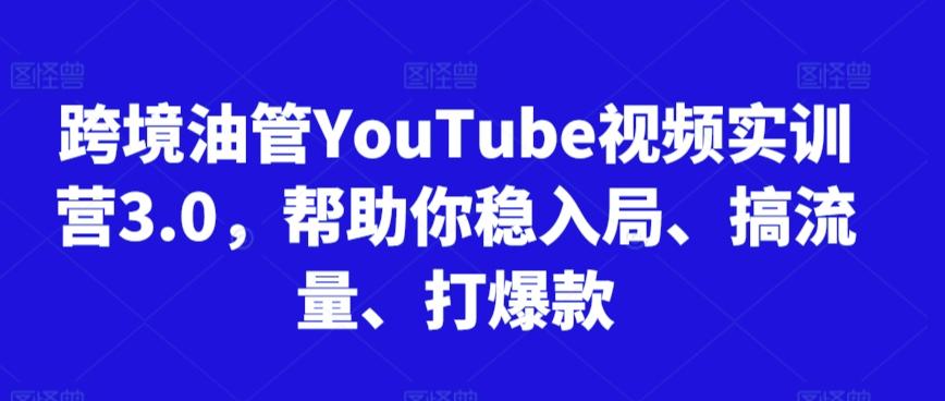跨境油管YouTube视频实训营3.0,帮助你稳入局、搞流量、打爆款-康仁安网创
