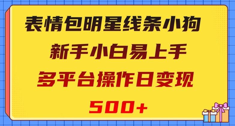 表情包明星线条小狗,新手小白易上手,多平台操作日变现500+【揭秘】-康仁安网创