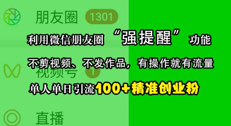 利用微信朋友圈“强提醒”功能,引流精准创业粉,不剪视频、不发作品,单人单日引流100+创业粉-康仁安网创