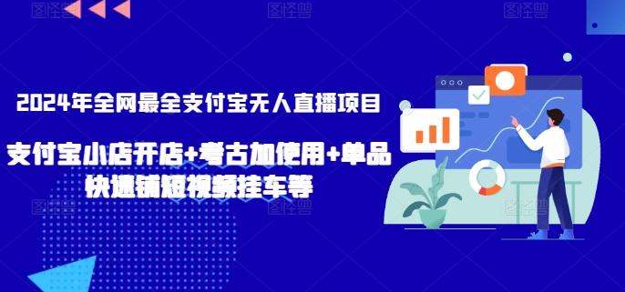2024年全网最全支付宝无人直播项目,支付宝小店开店+考古加使用+单品快速铺短视频挂车等【揭秘】-康仁安网创