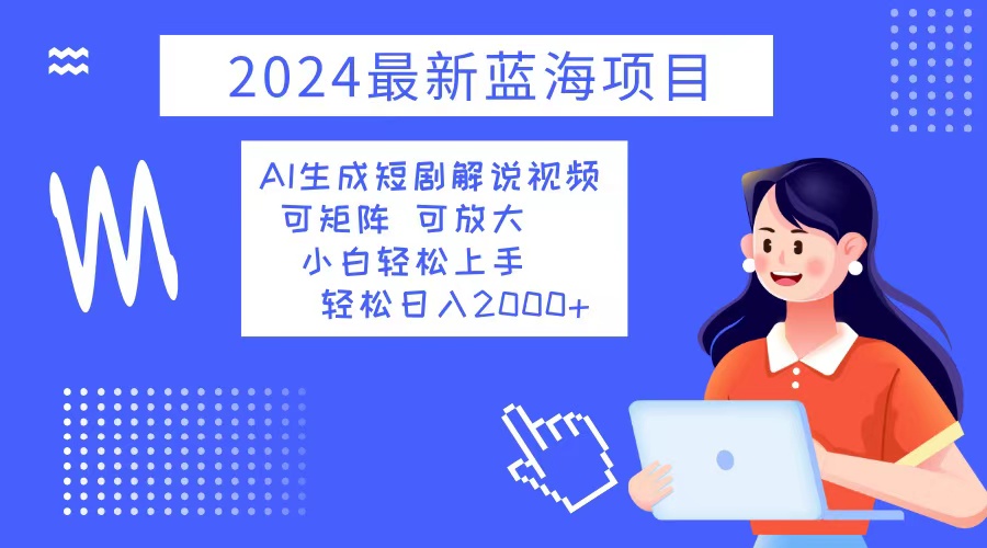 2024最新蓝海项目 AI生成短剧解说视频 小白轻松上手 日入2000+-康仁安网创