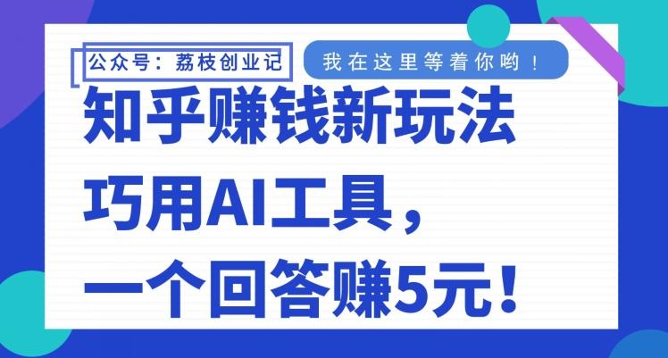 知乎赚钱新玩法,巧用AI工具,一个回答赚5元-康仁安网创
