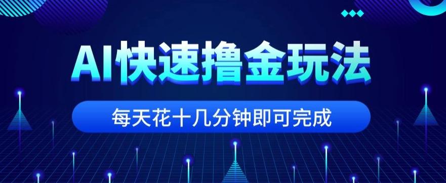 用AI快速撸金玩法，小白可操作，每日操作十几分钟即可完成【揭秘】-康仁安网创
