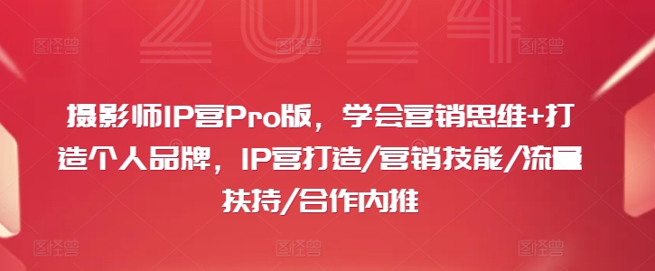 摄影师IP营Pro版，学会营销思维+打造个人品牌，IP营打造/营销技能/流量扶持/合作内推-康仁安网创
