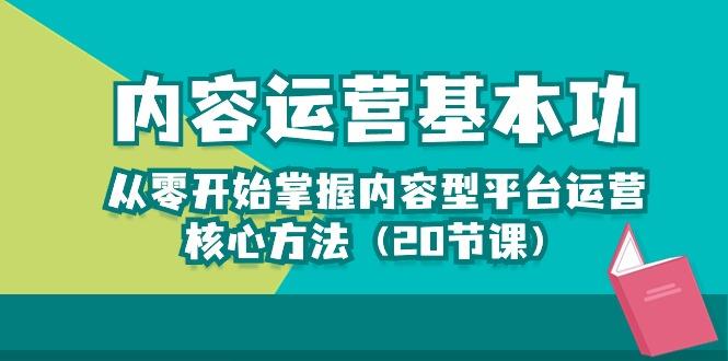 内容运营-基本功：从零开始掌握内容型平台运营核心方法(20节课-康仁安网创