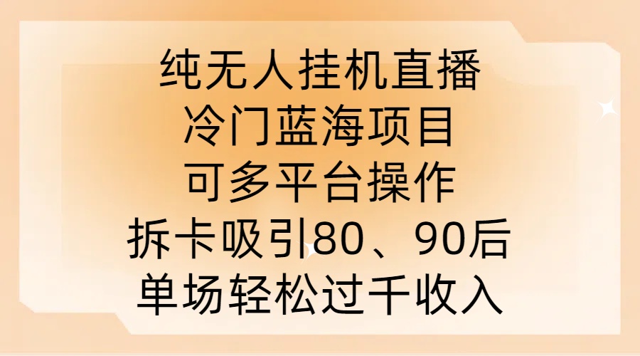纯无人挂JI直播，冷门蓝海项目，可多平台操作，拆卡吸引80、90后，单场轻松过千收入【揭秘】-康仁安网创