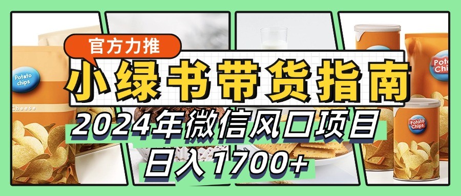 小绿书带货完全教学指南，2024年微信风口项目，日入1700+-康仁安网创