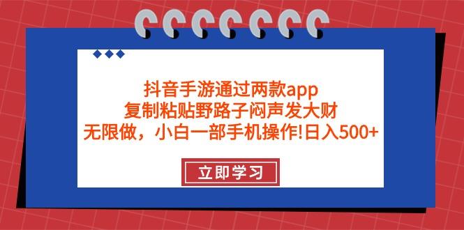 (9912期)抖音手游通过两款app,复制粘贴野路子闷声发大财,无限做 一部手机日入500+-康仁安网创