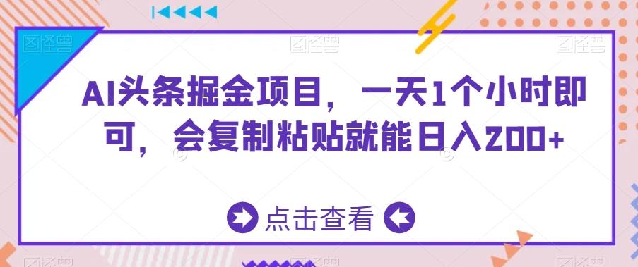 AI头条掘金项目,一天1个小时即可,会复制粘贴就能日入200+-康仁安网创