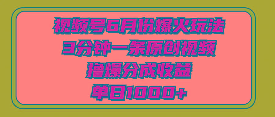视频号6月份爆火玩法，3分钟一条原创视频，撸爆分成收益，单日1000+-康仁安网创