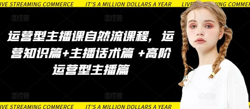 运营型主播课自然流课程，运营知识篇+主播话术篇 +高阶运营型主播篇-康仁安网创