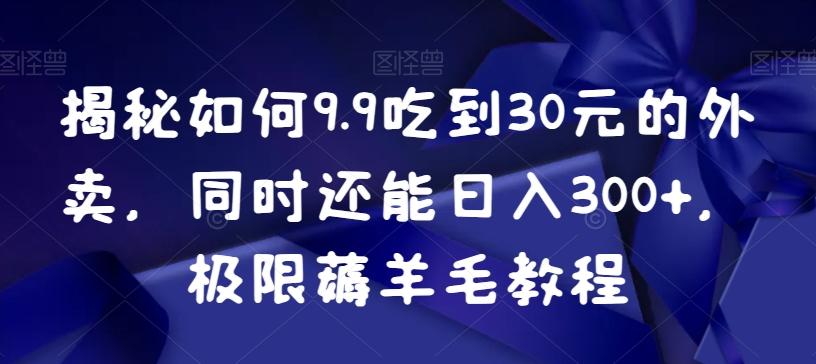 揭秘如何9.9吃到30元的外卖,同时还能日入300+,极限薅羊毛教程-康仁安网创