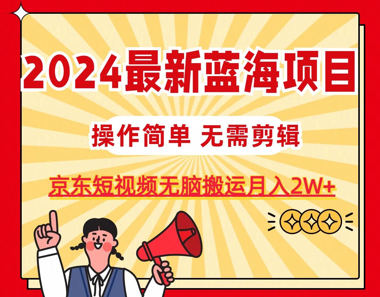 2024最新蓝海项目，无需剪辑，京东图文短视频无脑搬运月入2W+-康仁安网创