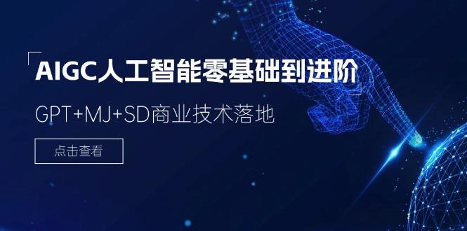 2024-AIGC人工智能零基础到进阶,GPT+MJ+SD商业技术落地(78节-康仁安网创