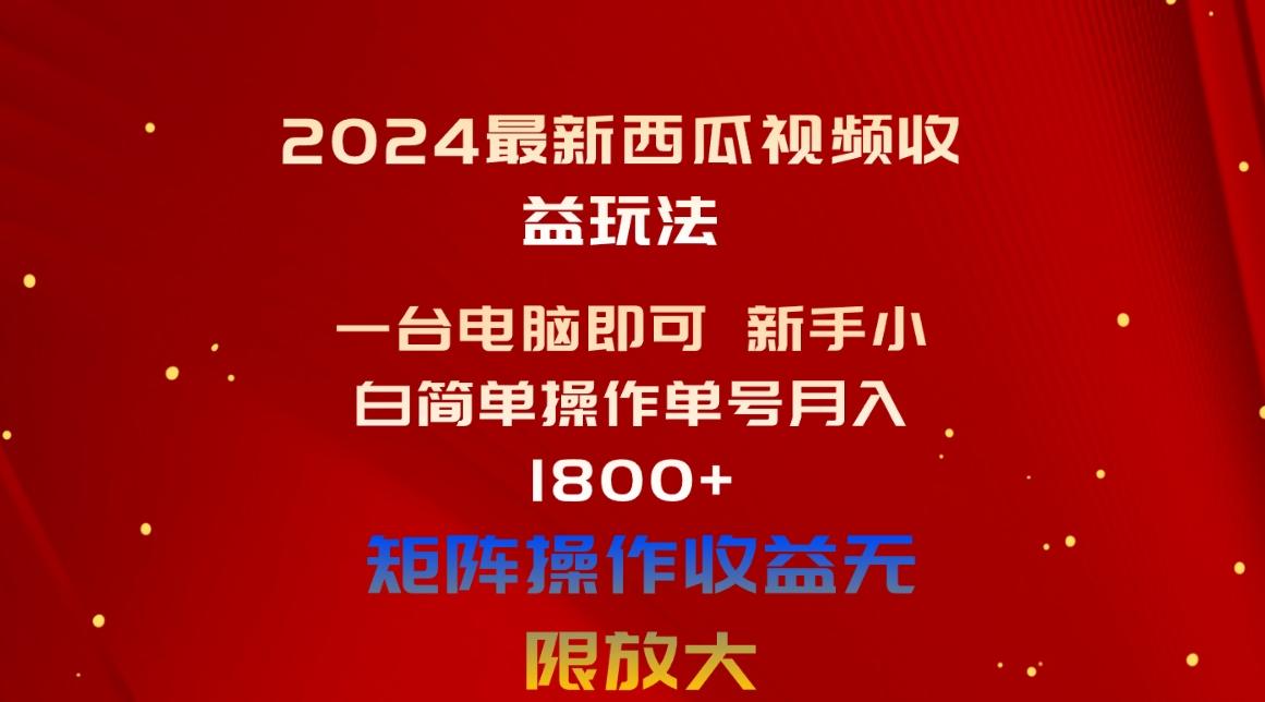 2024最新西瓜视频收益玩法,一台电脑即可 新手小白简单操作单号月入1800+-康仁安网创