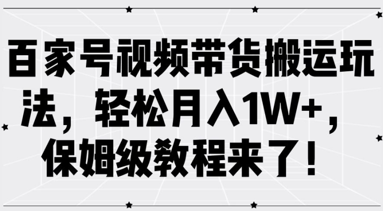 百家号视频带货搬运玩法,轻松月入1W+,保姆级教程来了【揭秘】-康仁安网创