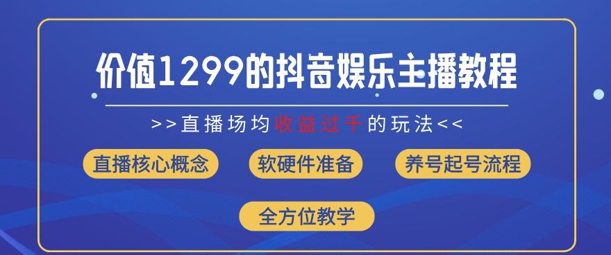 价值1299的抖音娱乐主播场均直播收入过千打法教学(8月最新)【揭秘】-康仁安网创