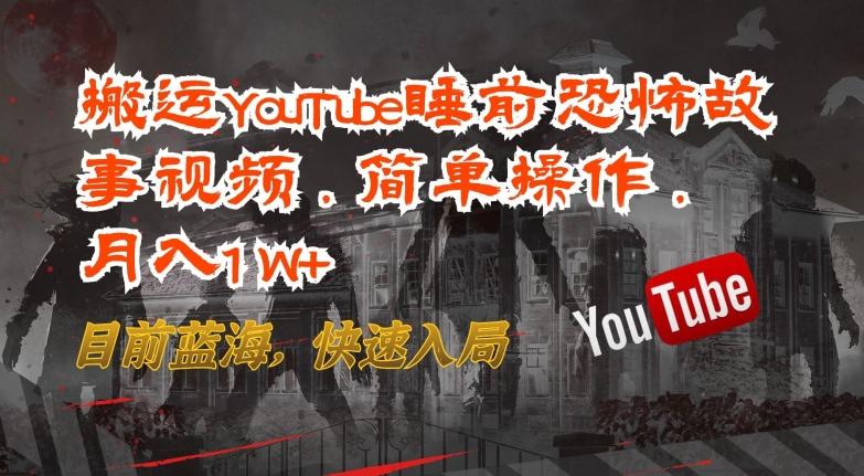 搬运YouTube睡前恐怖故事视频，简单操作，月入1W+，目前蓝海，快速入局【揭秘】-康仁安网创