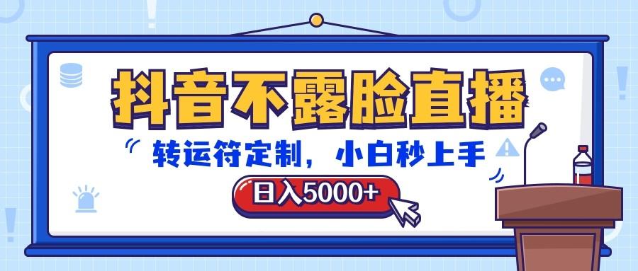 抖音不露脸直播，转运符定制，日入5000+，小白秒上手-康仁安网创