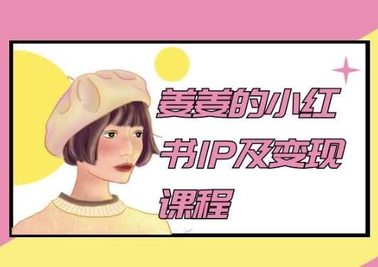 姜姜的小红书IP及变现课程,姜姜小红书2024-康仁安网创