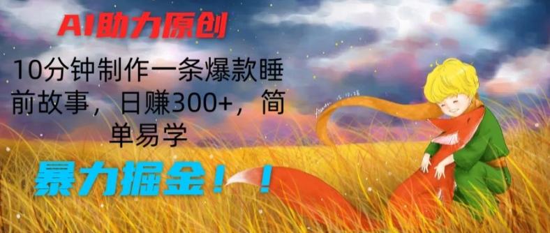 AI助力原创:10分钟制作一条爆款睡前故事,日赚300+,简单易学,暴力掘金【揭秘】-康仁安网创