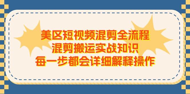美区短视频混剪全流程，混剪搬运实战知识，每一步都会详细解释操作-康仁安网创