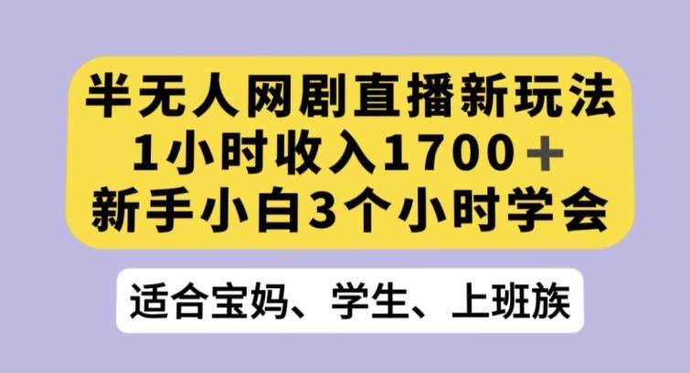 半无人网剧直播新玩法，1小时收入1700+，新手小白3小时学会【揭秘】-康仁安网创