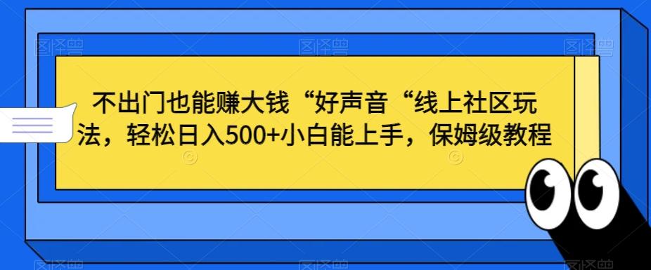 不出门也能赚大钱“好声音“线上社区玩法，轻松日入500+小白能上手，保姆级教程【揭秘】-康仁安网创
