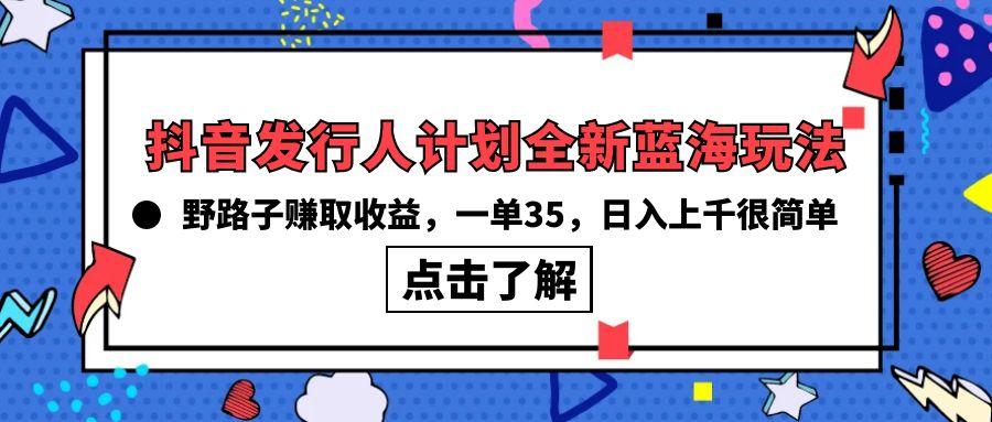 (10067期)抖音发行人计划全新蓝海玩法，野路子赚取收益，一单35，日入上千很简单!-康仁安网创