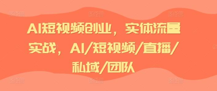 AI短视频创业，实体流量实战，AI/短视频/直播/私域/团队-康仁安网创