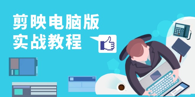 剪映电脑版实战教程，0基础打造短视频剪辑高手，详解功能、工具与实操案例-康仁安网创