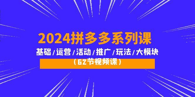 (10019期)2024拼多多系列课：基础/运营/活动/推广/玩法/大模块(62节视频课)-康仁安网创