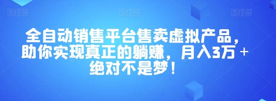 全自动销售平台售卖虚拟产品,助你实现真正的躺赚,月入3万+绝对不是梦!【揭秘】-康仁安网创