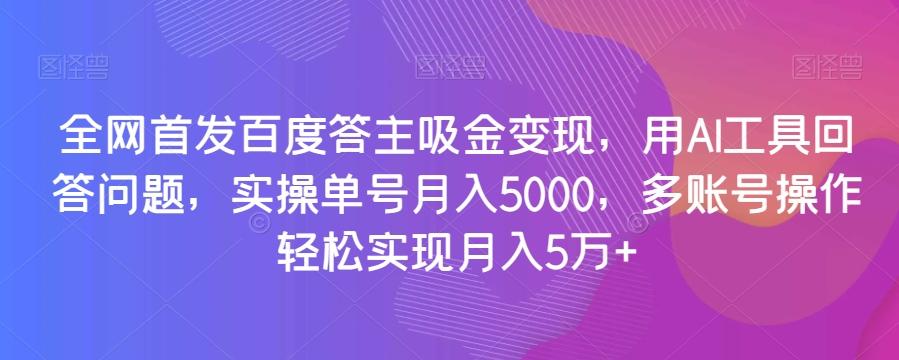 全网首发百度答主吸金变现,用AI工具回答问题,实操单号月入5000,多账号操作轻松实现月入5万+【揭秘】-康仁安网创