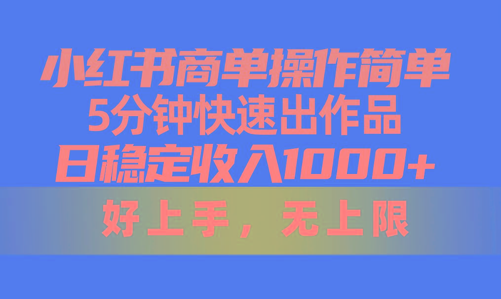 小红书商单操作简单,5分钟快速出作品,日稳定收入1000+,无上限-康仁安网创