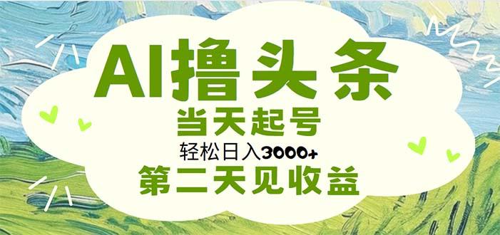 AI撸头条,轻松日入3000+无脑操作,当天起号,第二天见收益-康仁安网创