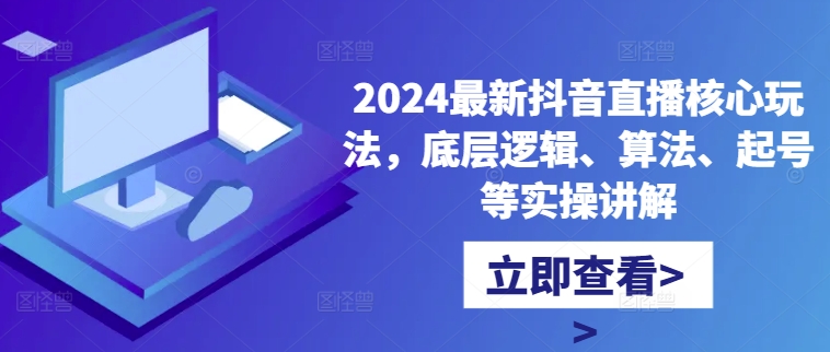 2024最新抖音直播核心玩法，底层逻辑、算法、起号等实操讲解-康仁安网创