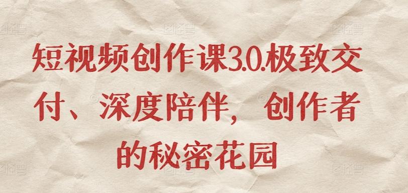 短视频创作课3.0.极致交付、深度陪伴,创作者的秘密花园-康仁安网创