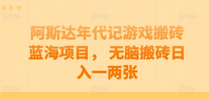 阿斯达年代记游戏搬砖蓝海项目， 无脑搬砖日入一两张【揭秘】-康仁安网创