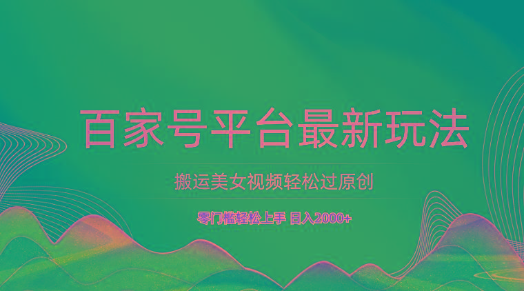 百家号平台搬运美女视频轻松过原创最新玩法,零门槛轻松上手,日入2000+ 可批量-康仁安网创