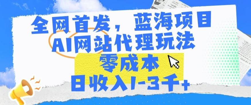 全网首发，蓝海项目，AI网站代理玩法，零成本日收入1-3千+【揭秘】-康仁安网创