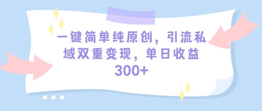 (9472期)一键简单纯原创，引流私域双重变现，单日收益300+(教程+素材)-康仁安网创
