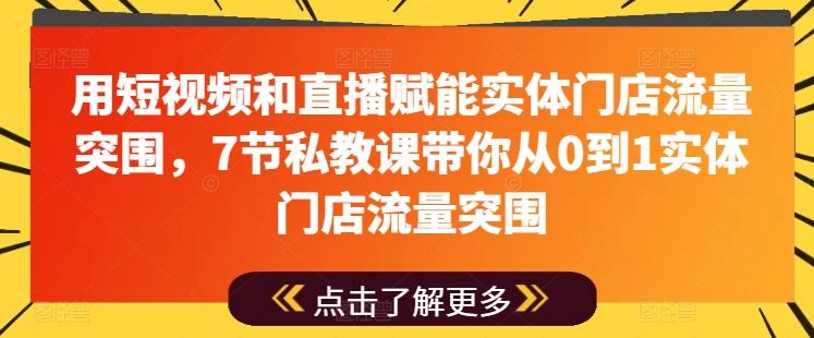 用短视频和直播赋能实体门店流量突围，7节私教课带你从0到1实体门店流量突围-康仁安网创