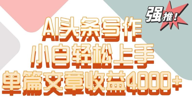 单片文章收益4000+!AI头条写作,小白轻松上手【揭秘】-康仁安网创