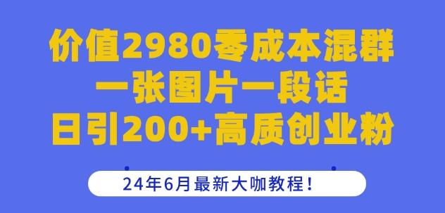 价值2980零成本混群一张图片一段话日引200+高质创业粉，24年6月最新大咖教程【揭秘】-康仁安网创