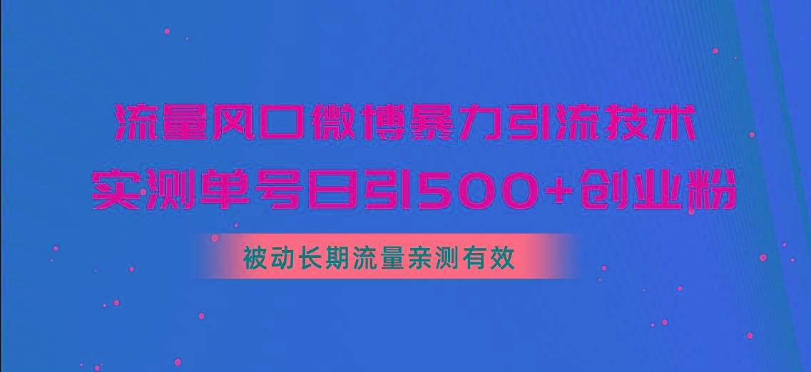流量风口微博暴力引流技术，单号日引500+创业粉，被动长期流量-康仁安网创