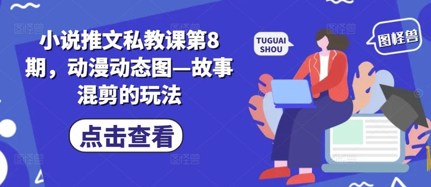 小说推文私教课第8期，动漫动态图—故事混剪的玩法-康仁安网创