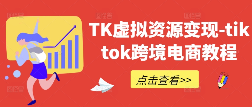 TK虚拟资源变现-tiktok跨境电商教程-康仁安网创