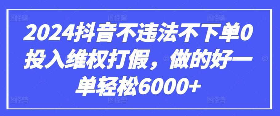 2024抖音不违法不下单0投入维权打假,做的好一单轻松6000+【仅揭秘】-康仁安网创