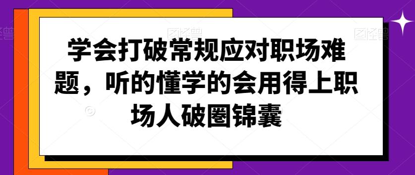 学会打破常规应对职场难题，听的懂学的会用得上职场人破圏锦囊-康仁安网创